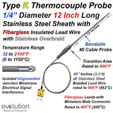 Type K Thermocouple Probe 12 inches Long 1/4" Diameter Stainless Steel Sheath Ungrounded with a Transition to 40 inches of Fiberglass Insulated Wire with Rugged Stainless Steel Over-Braided Lead Wire and Miniature Connector Termination