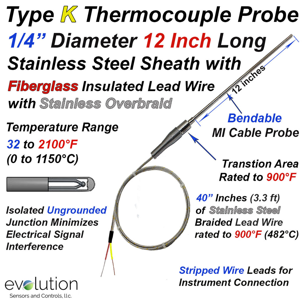 Type K Thermocouple Probe 12 inches Long 1/4" Diameter Stainless Steel Sheath Ungrounded with a Transition to 40 inches of Fiberglass Insulated Wire with Rugged Stainless Steel Over-Braided Lead Wire and Stripped Leads Termination